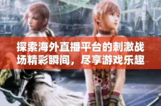 探索海外直播平台的刺激战场精彩瞬间，尽享游戏乐趣与互动体验