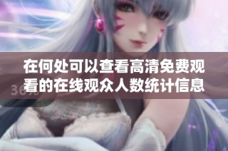 在何处可以查看高清免费观看的在线观众人数统计信息