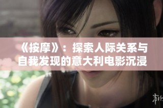 《按摩》：探索人际关系与自我发现的意大利电影沉浸体验