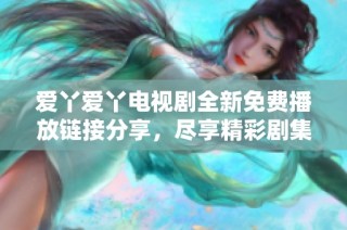 爱丫爱丫电视剧全新免费播放链接分享，尽享精彩剧集内容