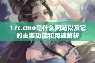 17c.cmo是什么网站以及它的主要功能和用途解析