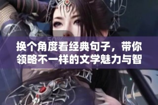 换个角度看经典句子，带你领略不一样的文学魅力与智慧沉淀