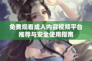 免费观看成人内容视频平台推荐与安全使用指南