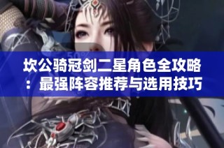 坎公骑冠剑二星角色全攻略：最强阵容推荐与选用技巧解析