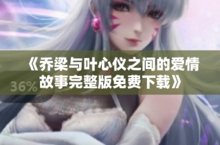 《乔梁与叶心仪之间的爱情故事完整版免费下载》