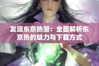 发现东京热潮：全面解析东京热的魅力与下载方式