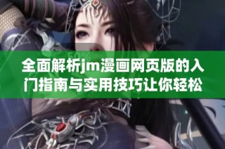 全面解析jm漫画网页版的入门指南与实用技巧让你轻松享受漫画乐趣