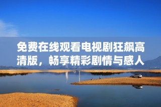 免费在线观看电视剧狂飙高清版，畅享精彩剧情与感人演绎