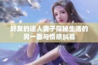 好友的迷人妻子探秘生活的另一面与情感纠葛