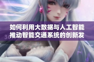 如何利用大数据与人工智能推动智能交通系统的创新发展  
