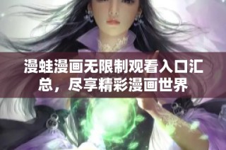 漫蛙漫画无限制观看入口汇总，尽享精彩漫画世界
