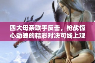 四大母亲联手反击，枪战惊心动魄的精彩对决可线上观看