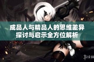 成品人与精品人的思维差异探讨与启示全方位解析