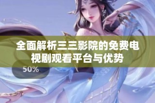 全面解析三三影院的免费电视剧观看平台与优势