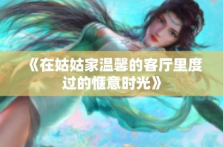 《在姑姑家温馨的客厅里度过的惬意时光》