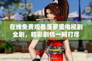 在线免费观看菠萝蜜电视剧全剧，精彩剧情一网打尽