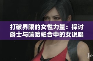 打破界限的女性力量：探讨爵士与嘻哈融合中的女说唱歌手妈妈的影响力