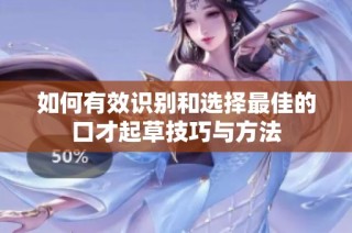 如何有效识别和选择最佳的口才起草技巧与方法