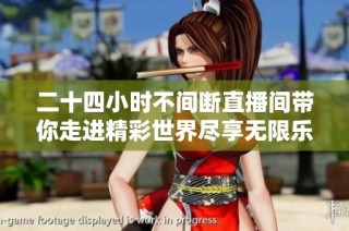 二十四小时不间断直播间带你走进精彩世界尽享无限乐趣