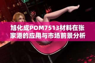 旭化成POM7513材料在张家港的应用与市场前景分析