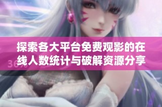 探索各大平台免费观影的在线人数统计与破解资源分享