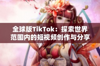 全球版TikTok：探索世界范围内的短视频创作与分享潮流