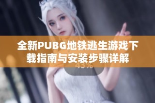 全新PUBG地铁逃生游戏下载指南与安装步骤详解