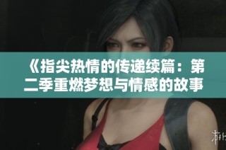 《指尖热情的传递续篇：第二季重燃梦想与情感的故事》