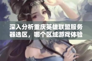 深入分析重庆英雄联盟服务器选区，哪个区域游戏体验更出色