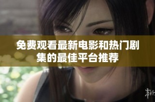 免费观看最新电影和热门剧集的最佳平台推荐