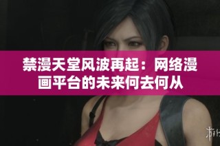 禁漫天堂风波再起：网络漫画平台的未来何去何从