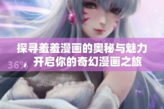 探寻羞羞漫画的奥秘与魅力，开启你的奇幻漫画之旅