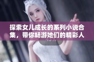 探索女儿成长的系列小说合集，带你畅游她们的精彩人生故事