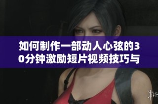 如何制作一部动人心弦的30分钟激励短片视频技巧与步骤解析