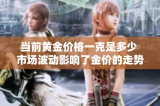 当前黄金价格一克是多少 市场波动影响了金价的走势分析