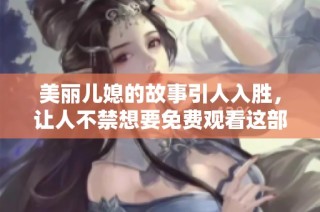 美丽儿媳的故事引人入胜，让人不禁想要免费观看这部电视剧