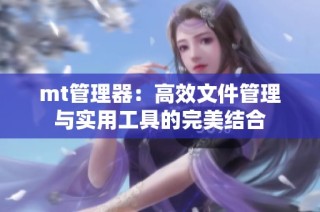 mt管理器：高效文件管理与实用工具的完美结合