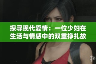 探寻现代爱情：一位少妇在生活与情感中的双重挣扎故事