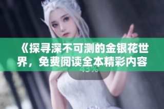 《探寻深不可测的金银花世界，免费阅读全本精彩内容》