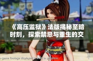 《高压监狱》法版揭秘至暗时刻，探索禁忌与重生的交错之路