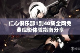 仁心俱乐部1到40集全网免费观影体验指南分享