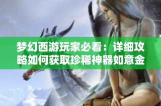 梦幻西游玩家必看：详细攻略如何获取珍稀神器如意金