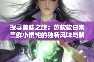 探寻美味之旅：苏软软日常三鲜小馄饨的独特风味与制作秘籍