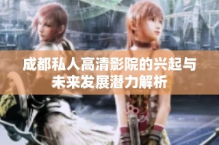 成都私人高清影院的兴起与未来发展潜力解析