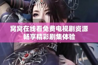 窝窝在线看免费电视剧资源畅享精彩剧集体验