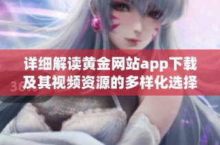 详细解读黄金网站app下载及其视频资源的多样化选择与使用指南