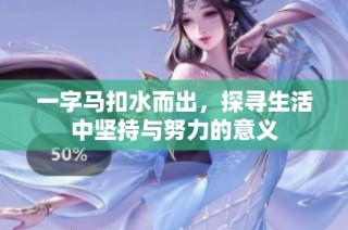 一字马扣水而出，探寻生活中坚持与努力的意义
