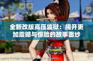全新改版高压监狱：揭开更加震撼与惊险的故事面纱