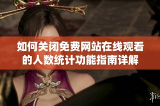 如何关闭免费网站在线观看的人数统计功能指南详解