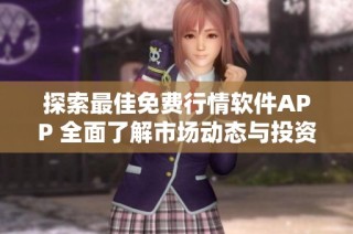 探索最佳免费行情软件APP 全面了解市场动态与投资机会